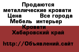 Продаются металлические кровати  › Цена ­ 100 - Все города Мебель, интерьер » Кровати   . Хабаровский край